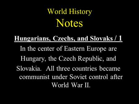 World History Notes Hungarians, Czechs, and Slovaks / 1 In the center of Eastern Europe are Hungary, the Czech Republic, and Slovakia. All three countries.