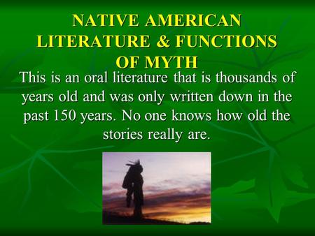 NATIVE AMERICAN LITERATURE & FUNCTIONS OF MYTH This is an oral literature that is thousands of years old and was only written down in the past 150 years.