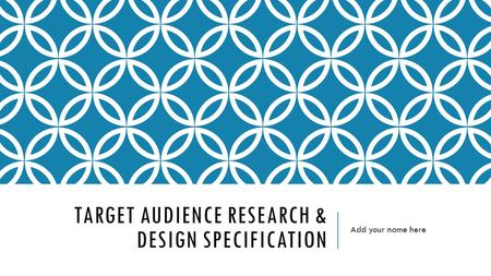 TARGET AUDIENCE RESEARCH & DESIGN SPECIFICATION Add your name here.