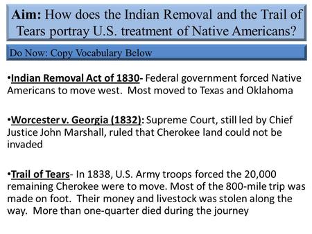 Indian Removal Act of 1830- Federal government forced Native Americans to move west. Most moved to Texas and Oklahoma Worcester v. Georgia (1832): Supreme.