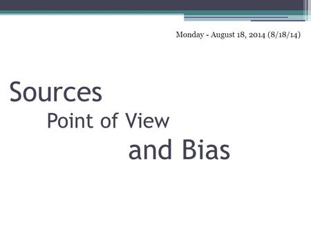 1 Sources Point of View and Bias Monday - August 18, 2014 (8/18/14)