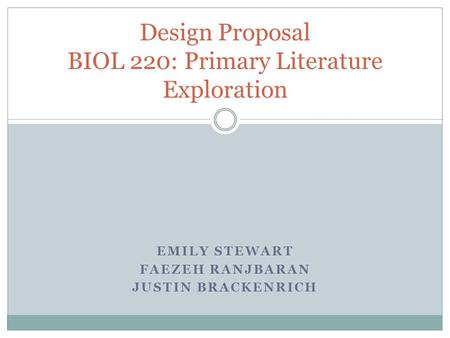 EMILY STEWART FAEZEH RANJBARAN JUSTIN BRACKENRICH Design Proposal BIOL 220: Primary Literature Exploration.