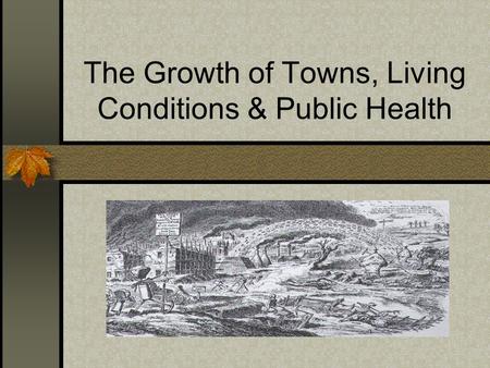 The Growth of Towns, Living Conditions & Public Health.