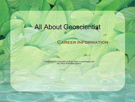 All About Geoscientist Created by The University of North Texas in partnership with the Texas Education Agency Career Information.