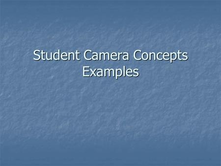 Student Camera Concepts Examples. Concepts The underlying principles that apply regardless of the camera you are using. The underlying principles that.