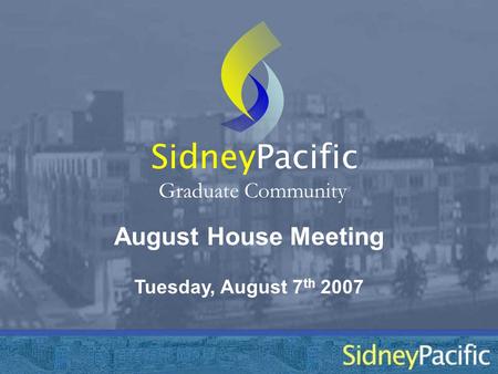 August House Meeting Sidney Graduate Community Tuesday, August 7 th 2007 Pacific.