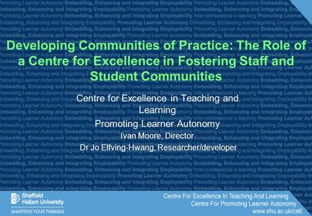 Centre for Excellence in Teaching and Learning Promoting Learner Autonomy Ivan Moore, Director Dr Jo Elfving-Hwang, Researcher/developer Developing Communities.