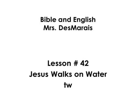 Bible and English Mrs. DesMarais Lesson # 42 Jesus Walks on Water tw.