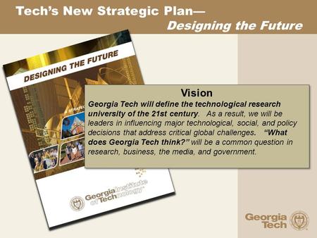 Tech’s New Strategic Plan — Designing the Future Vision Georgia Tech will define the technological research university of the 21st century. As a result,