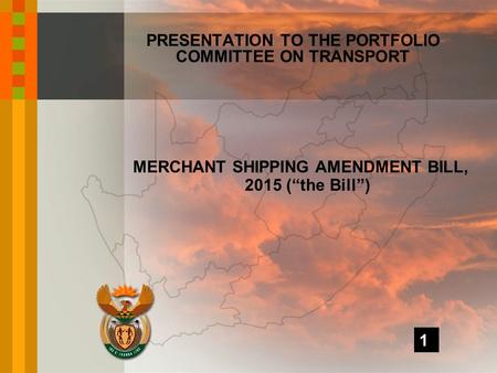 MERCHANT SHIPPING AMENDMENT BILL, 2015 (“the Bill”) PRESENTATION TO THE PORTFOLIO COMMITTEE ON TRANSPORT 1.