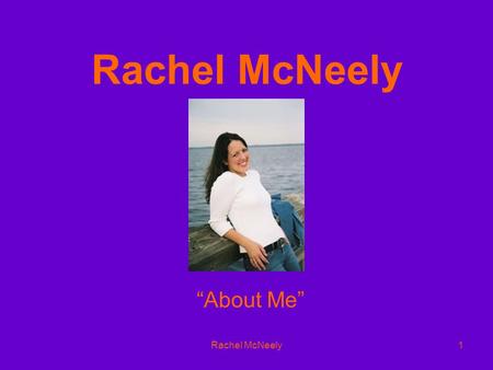 Rachel McNeely1 “About Me”. Rachel McNeely2 Basic Information The basic information about me: My name is Rachel Elizabeth McNeely. I am 5ft 5in tall.