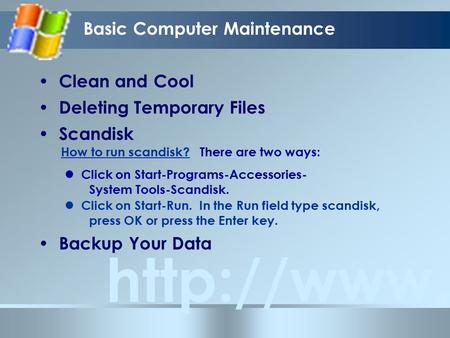 Basic Computer Maintenance  Clean and Cool Deleting Temporary Files Scandisk Backup Your Data How to run scandisk? Click on Start-Programs-Accessories-