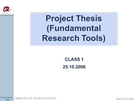 Project Thesis 2006 Adapted from Flor Siperstein Lecture 2004 Class 1 25.10.2006 CLASS 1 25.10.2006 Project Thesis (Fundamental Research Tools)