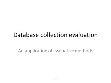 Database collection evaluation An application of evaluative methods S519.