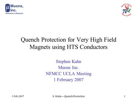 1 Feb 2007S. Kahn -- Quench Protection1 Quench Protection for Very High Field Magnets using HTS Conductors Stephen Kahn Muons Inc. NFMCC UCLA Meeting 1.
