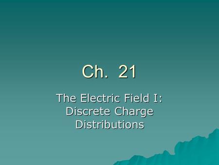 Ch. 21 The Electric Field I: Discrete Charge Distributions.