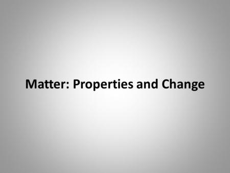 Matter: Properties and Change. What is Matter? Matter is anything that takes up space and/or has mass. Matter is made up of atoms and molecules.