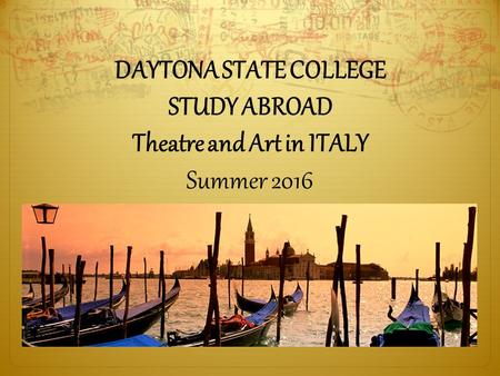 DAYTONA STATE COLLEGE STUDY ABROAD Theatre and Art in ITALY Summer 2016.