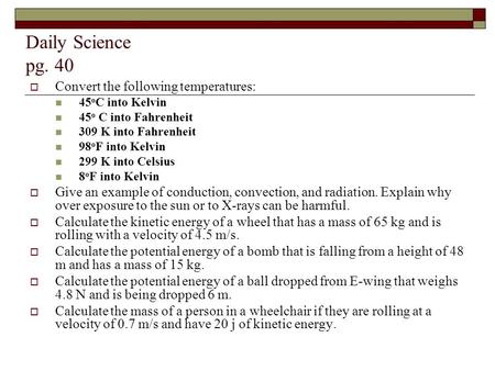 Daily Science pg. 40  Convert the following temperatures: 45 o C into Kelvin 45 o C into Fahrenheit 309 K into Fahrenheit 98 o F into Kelvin 299 K into.