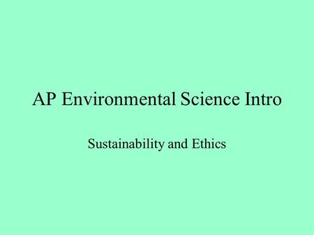 AP Environmental Science Intro Sustainability and Ethics.