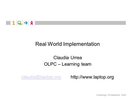 Cambridge, 19 September, 2008 Real World Implementation Claudia Urrea OLPC – Learning team