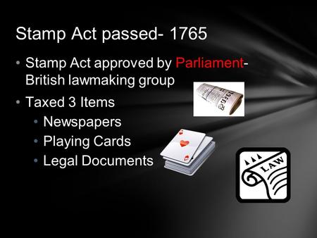 Stamp Act passed- 1765 Stamp Act approved by Parliament- British lawmaking group Taxed 3 Items Newspapers Playing Cards Legal Documents.