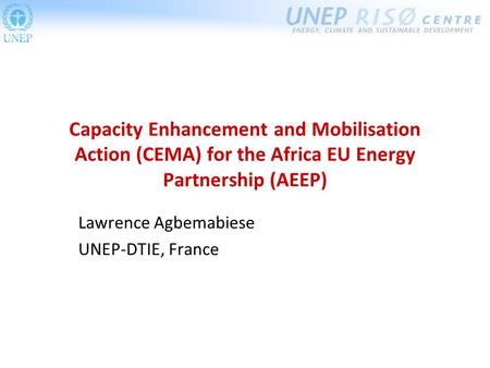 Capacity Enhancement and Mobilisation Action (CEMA) for the Africa EU Energy Partnership (AEEP) Lawrence Agbemabiese UNEP-DTIE, France.