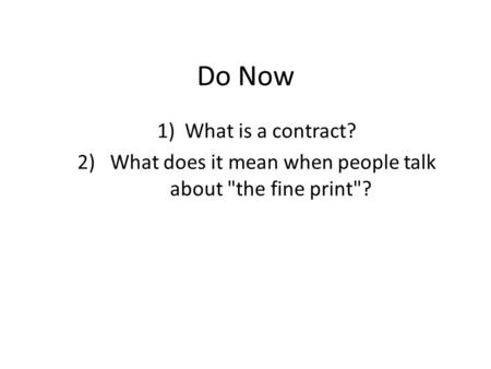 Do Now 1)What is a contract? 2) What does it mean when people talk about the fine print?