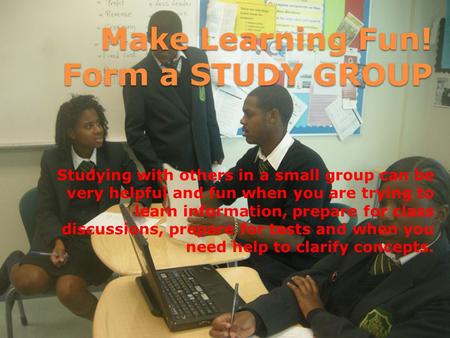 Make Learning Fun! Form a STUDY GROUP