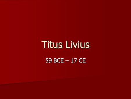 Titus Livius 59 BCE – 17 CE. Titus Livius (Livy) background Born in Padua, Cisalpine Gaul, became part of Italy by Iulius Caesar in 49 BCE; inhabitants.