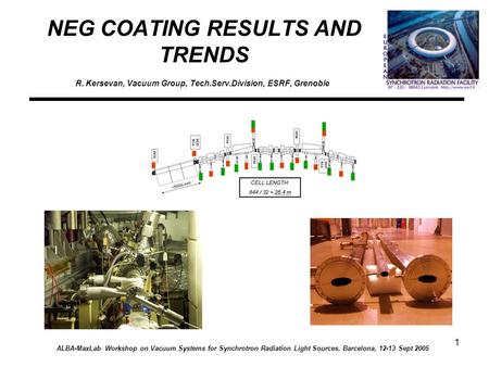 1 NEG COATING RESULTS AND TRENDS R. Kersevan, Vacuum Group, Tech.Serv.Division, ESRF, Grenoble ALBA-MaxLab Workshop on Vacuum Systems for Synchrotron Radiation.
