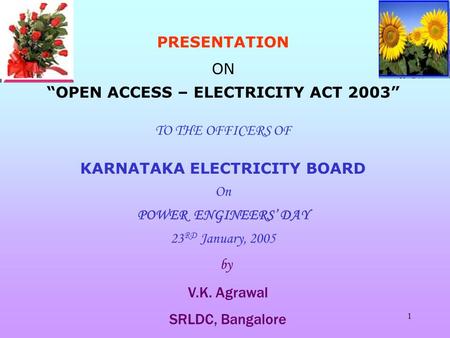 1 PRESENTATION ON “OPEN ACCESS – ELECTRICITY ACT 2003” TO THE OFFICERS OF KARNATAKA ELECTRICITY BOARD On POWER ENGINEERS’ DAY 23 RD January, 2005 by V.K.