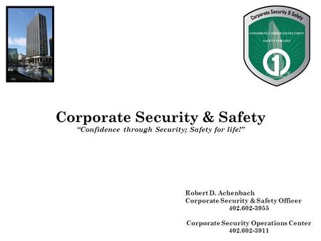 Corporate Security & Safety “Confidence through Security; Safety for life!” Robert D. Achenbach Corporate Security & Safety Officer 402.602-3955 Corporate.
