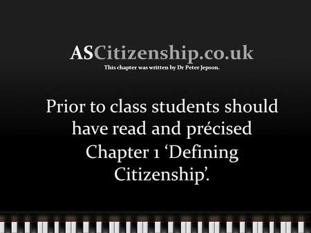 ASCitizenship.co.uk This chapter was written by Dr Peter Jepson. Prior to class students should have read and précised Chapter 1 ‘Defining Citizenship’.