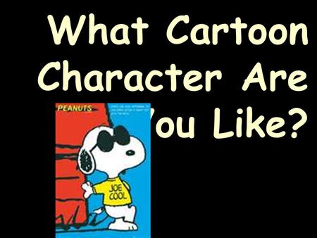 What Cartoon Character Are You Like?. There are 10 questions. Add up all the points for the answer that best describes you. Tally your points as we go!