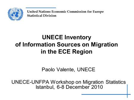 United Nations Economic Commission for Europe Statistical Division UNECE Inventory of Information Sources on Migration in the ECE Region Paolo Valente,