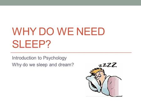 WHY DO WE NEED SLEEP? Introduction to Psychology Why do we sleep and dream?