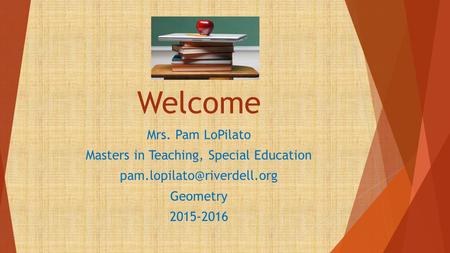Welcome Mrs. Pam LoPilato Masters in Teaching, Special Education Geometry 2015-2016.