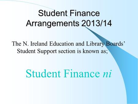 Student Finance Arrangements 2013/14 The N. Ireland Education and Library Boards’ Student Support section is known as; Student Finance ni.