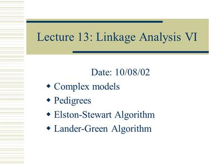 Lecture 13: Linkage Analysis VI Date: 10/08/02  Complex models  Pedigrees  Elston-Stewart Algorithm  Lander-Green Algorithm.