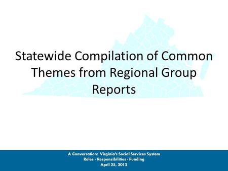 Statewide Compilation of Common Themes from Regional Group Reports A Conversation: Virginia’s Social Services System Roles · Responsibilities · Funding.