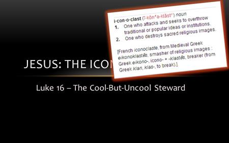 Luke 16 – The Cool-But-Uncool Steward JESUS: THE ICONOCLAST, PART 1.