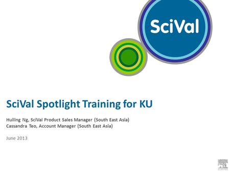 SciVal Spotlight Training for KU Huiling Ng, SciVal Product Sales Manager (South East Asia) Cassandra Teo, Account Manager (South East Asia) June 2013.