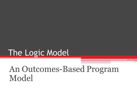 The Logic Model An Outcomes-Based Program Model. What is a Logic Model? “a systematic and visual way to present and share your understanding of the relationships.