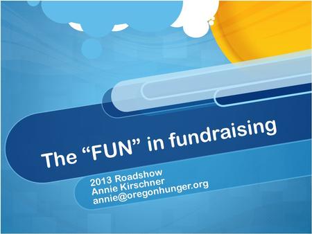The “FUN” in fundraising 2013 Roadshow Annie Kirschner