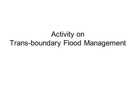 Activity on Trans-boundary Flood Management. Background In the 2007-2009 work plan it is foreseen to organise a Workshop about Flood Risk Mapping and.