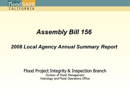 Assembly Bill 156 2008 Local Agency Annual Summary Report Flood Project Integrity & Inspection Branch Division of Flood Management Hydrology and Flood.