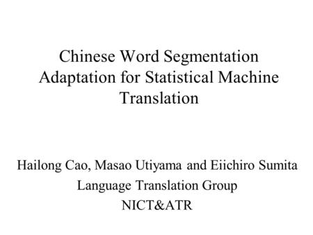 Chinese Word Segmentation Adaptation for Statistical Machine Translation Hailong Cao, Masao Utiyama and Eiichiro Sumita Language Translation Group NICT&ATR.
