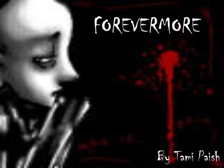 FOREVERMORE By Tami Paish. Hells awake, hells asleep Open wide my helms deep Dreaded fears open wide To show what I feel inside Dreams of love have broken.