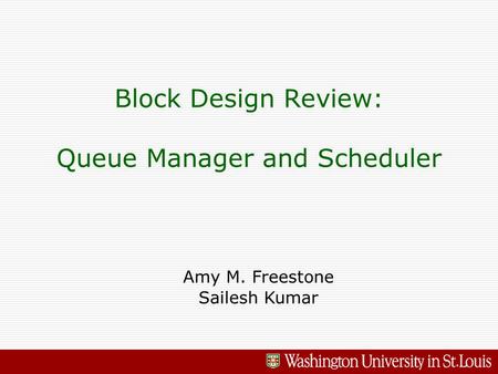 Block Design Review: Queue Manager and Scheduler Amy M. Freestone Sailesh Kumar.